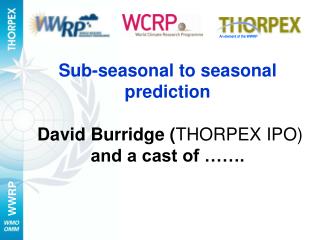 Sub-seasonal to seasonal prediction David Burridge ( THORPEX IPO) and a cast of …….