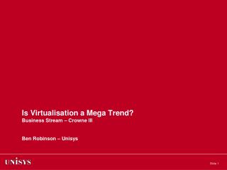 Is Virtualisation a Mega Trend? Business Stream – Crowne III Ben Robinson – Unisys