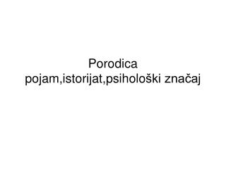 Porodica pojam,istorijat,psiholo ški značaj