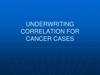 UNDERWRITING CORRELATION FOR CANCER CASES