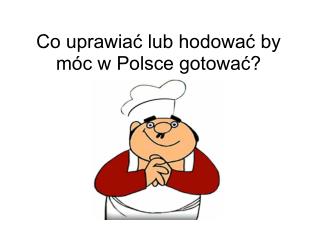 Co uprawiać lub hodować by móc w Polsce gotować?