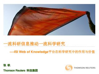 一流科研信息推动一流科学研究 ----ISI Web of Knowledge 平台在科学研究中的作用与价值 张 帆 Thomson Reuters 科技集团