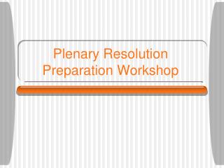 Plenary Resolution Preparation Workshop
