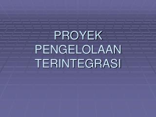 PROYEK PENGELOLAAN TERINTEGRASI