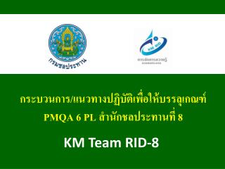 กระบวนการ/แนวทางปฏิบัติเพื่อให้บรรลุเกณฑ์ PMQA 6 PL สำนัก ชลประทานที่ 8