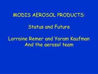 MODIS AEROSOL PRODUCTS: Status and Future Lorraine Remer and Yoram Kaufman And the aerosol team