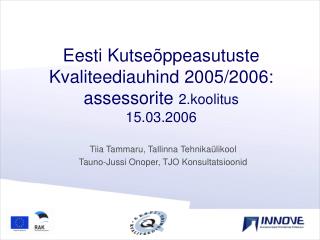 Eesti Kutseõppeasutuste Kvaliteediauhind 2005 /2006 : assessorite 2.koolitus 15 . 03 .200 6