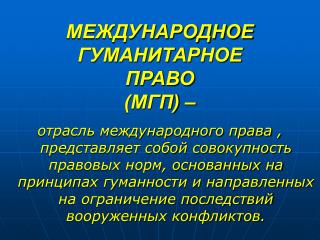 МЕЖДУНАРОДНОЕ ГУМАНИТАРНОЕ ПРАВО (МГП) –