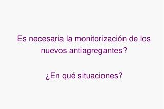 Es necesaria la monitorización de los nuevos antiagregantes? ¿En qué situaciones?