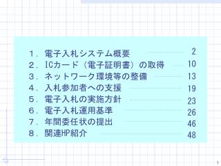 １．電子入札システム概要 ２． IC カード（電子証明書）の取得 ３．ネットワーク環境等の整備 ４．入札参加者への支援 ５．電子入札の実施方針 ６．電子入札運用基準 ７．年間委任状の提出