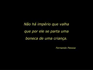 Não há império que valha que por ele se parta uma boneca de uma criança.