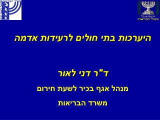 היערכות בתי חולים לרעידות אדמה ד&quot;ר דני לאור מנהל אגף בכיר לשעת חירום משרד הבריאות