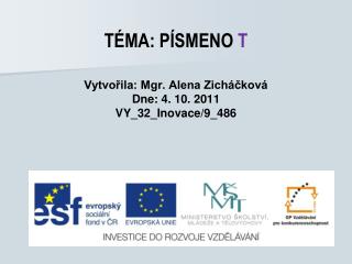 TÉMA: PÍSMENO T Vytvořila: Mgr. Alena Zicháčková Dne: 4. 10. 2011 VY_32_Inovace/9_486