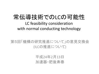 常 伝導技術 で の LC の可能性 LC feasibility consideration with normal conducting technology