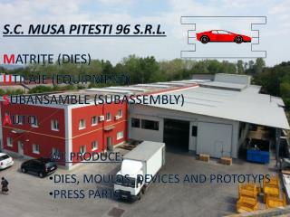 S.C. MUSA PITESTI 96 S.R.L. M ATRIŢE (DIES) U TILAJE (EQUIPMENT) S UBANSAMBLE (SUBASSEMBLY) A UTO