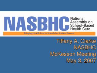 Tiffany A. Clarke NASBHC McKesson Meeting May 3, 2007