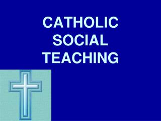 CATHOLIC SOCIAL TEACHING