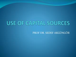 USE OF CAPITAL SOURCES