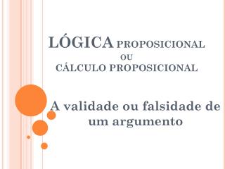 LÓGICA PROPOSICIONAL ou CÁLCULO PROPOSICIONAL