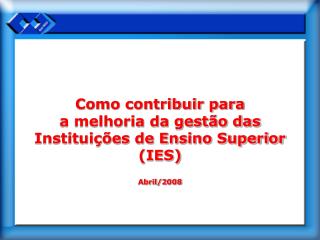 Como contribuir para a melhoria da gestão das Instituições de Ensino Superior (IES) Abril/2008