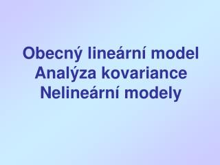 Obecný lineární model Analýza kovariance Nelineární modely