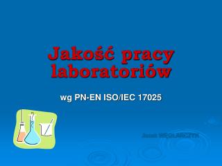 Jakość pracy laboratoriów wg PN-EN ISO/IEC 17025 Jacek WĘGLARCZYK