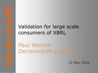 Validation for large scale consumers of XBRL Paul Warren DecisionSoft Limited