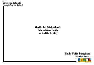 Gestão das Atividades de Educação em Saúde no âmbito do SUS Elísio Félix Ponciano FUNASA/CORE-PI