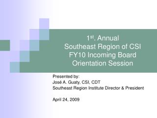 1 st . Annual Southeast Region of CSI FY10 Incoming Board Orientation Session