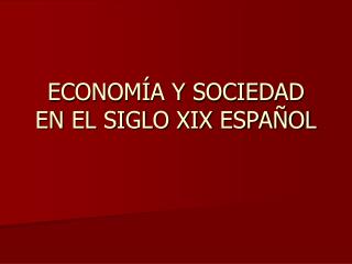 ECONOMÍA Y SOCIEDAD EN EL SIGLO XIX ESPAÑOL