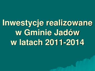 Inwestycje realizowane w Gminie Jadów w latach 2011-2014