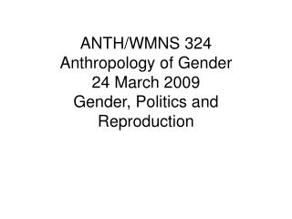 ANTH/WMNS 324 Anthropology of Gender 24 March 2009 Gender, Politics and Reproduction