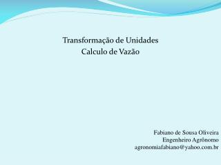 Transformação de Unidades Calculo de Vazão Fabiano de Sousa Oliveira Engenheiro Agrônomo