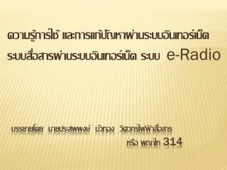 ความรู้การใช้ และการแก้ปัญหาผ่านระบบอินเทอร์เน็ต ระบบสื่อสารผ่านระบบอินเทอร์เน็ต ระบบ 	 e-Radio