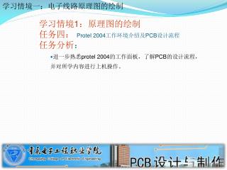 学习情境 1 ：原理图的绘制 任务四： Protel 2004 工作环境介绍及 PCB 设计流程 任务分析 ：