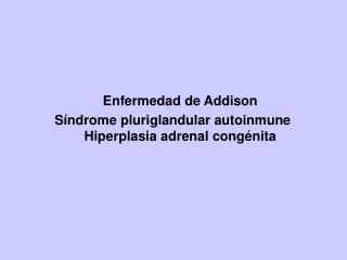 Enfermedad de Addison Síndrome pluriglandular autoinmune Hiperplasia adrenal congénita