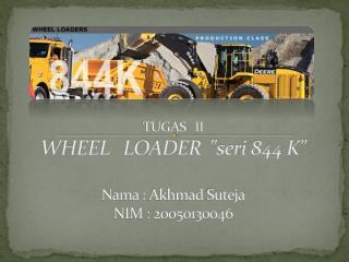 TUGAS II WHEEL LOADER &quot;seri 844 K&quot; Nama : A khmad S uteja NIM : 20050130046