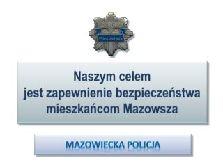 Naszym celem jest zapewnienie bezpieczeństwa mieszkańcom Mazowsza
