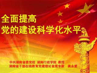 全面提高 党的建设科学化水平 者 中共湖南省委党校 湖南行政学院 教授 湖南省干部在线教育党建理论首席专家 龚永爱