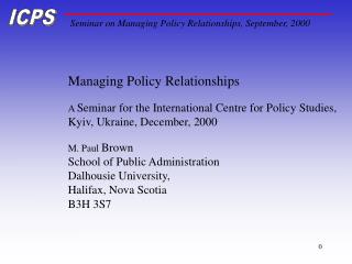 Managing Policy Relationships A Seminar for the International Centre for Policy Studies,