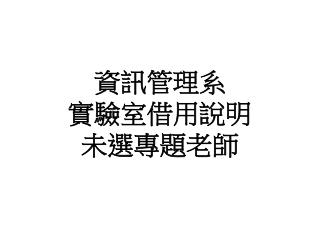 資訊管理系 實驗室借用說明 未 選 專題老 師