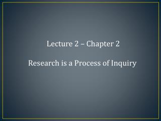 Lecture 2 – Chapter 2 Research is a Process of Inquiry