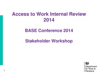 Access to Work Internal Review 2014 BASE Conference 2014 Stakeholder Workshop