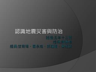 班級 : 五年十三班 組長 : 賴靖惟 組員 : 甘育瑋、曹永成、 郭瀚隆 、章冠欽