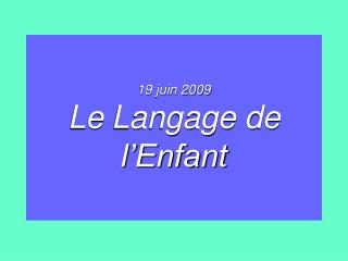 19 juin 2009 Le Langage de l’Enfant