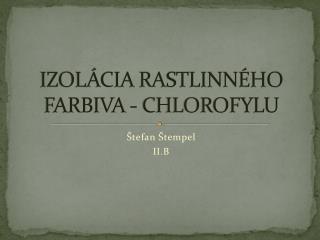 IZOLÁCIA RASTLINNÉHO FARBIVA - CHLOROFYLU