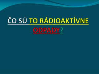 ČO SÚ TO RÁDIOAKTÍVNE ODPADY ?