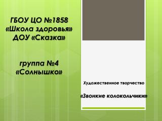 ГБОУ ЦО №1858 «Школа здоровья» ДОУ «Сказка» группа №4 «Солнышко»