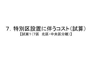 ７．特別区設置に伴うコスト（試算） 【 試案１（７区　北区・中央区分離） 】