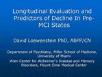 Longitudinal Evaluation and Predictors of Decline In Pre-MCI States David Loewenstein PhD, ABPP